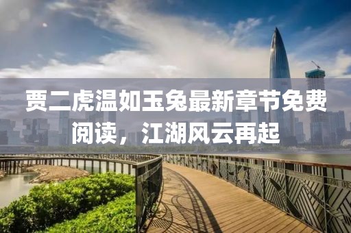 賈二虎溫如玉兔最新章節(jié)免費(fèi)閱讀，江湖風(fēng)云再起