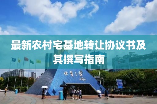 最新農(nóng)村宅基地轉(zhuǎn)讓協(xié)議書(shū)及其撰寫(xiě)指南