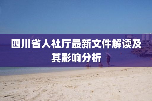 四川省人社廳最新文件解讀及其影響分析