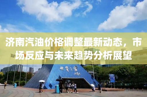 濟南汽油價格調(diào)整最新動態(tài)，市場反應與未來趨勢分析展望
