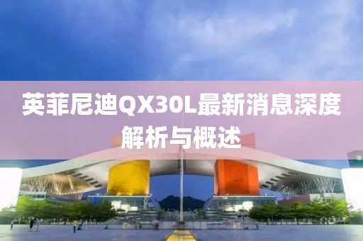 英菲尼迪QX30L最新消息深度解析與概述