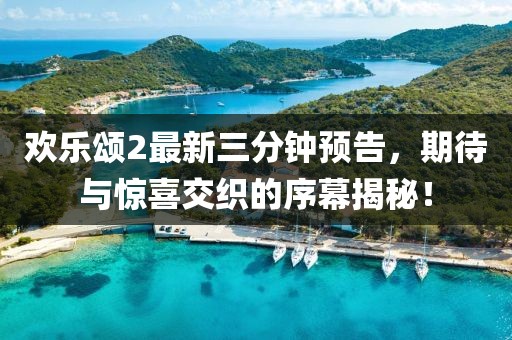 歡樂頌2最新三分鐘預(yù)告，期待與驚喜交織的序幕揭秘！