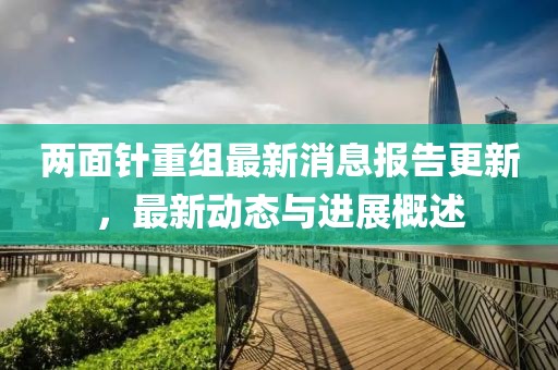 兩面針重組最新消息報告更新，最新動態(tài)與進展概述