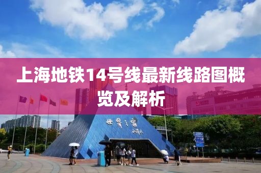 上海地鐵14號(hào)線最新線路圖概覽及解析