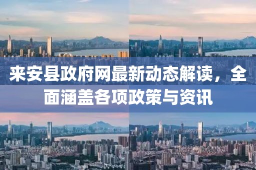 來(lái)安縣政府網(wǎng)最新動(dòng)態(tài)解讀，全面涵蓋各項(xiàng)政策與資訊