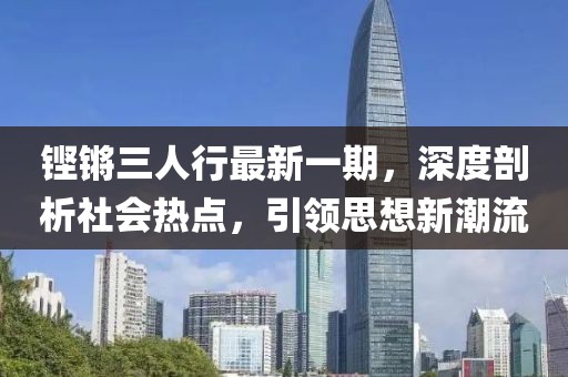 鏗鏘三人行最新一期，深度剖析社會熱點，引領(lǐng)思想新潮流