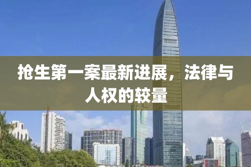 搶生第一案最新進(jìn)展，法律與人權(quán)的較量
