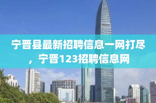 寧晉縣最新招聘信息一網打盡，寧晉123招聘信息網