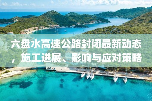 六盤水高速公路封閉最新動態(tài)，施工進(jìn)展、影響與應(yīng)對策略
