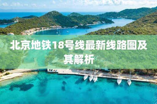 北京地鐵18號(hào)線最新線路圖及其解析