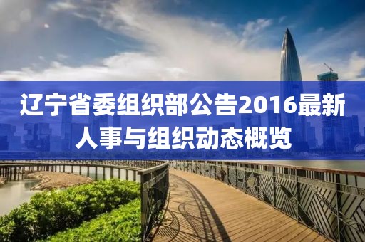遼寧省委組織部公告2016最新人事與組織動(dòng)態(tài)概覽