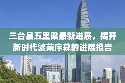 三臺縣五里梁最新進(jìn)展，揭開新時代繁榮序幕的進(jìn)展報告