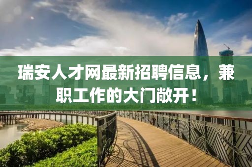 瑞安人才網(wǎng)最新招聘信息，兼職工作的大門(mén)敞開(kāi)！