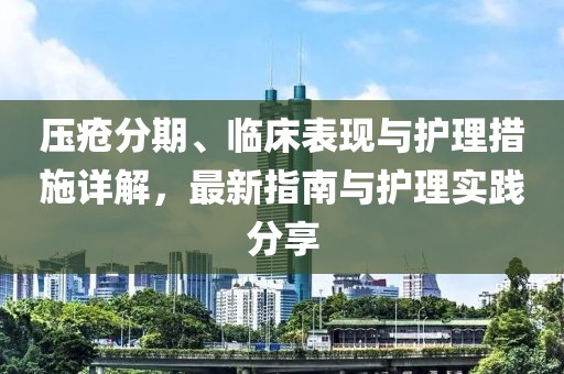 壓瘡分期、臨床表現(xiàn)與護(hù)理措施詳解，最新指南與護(hù)理實(shí)踐分享