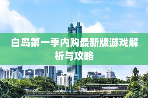 白島第一季內(nèi)購最新版游戲解析與攻略