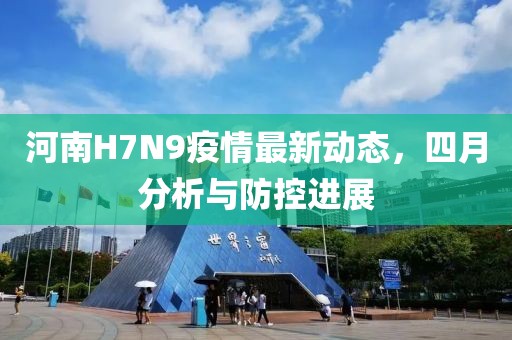 河南H7N9疫情最新動(dòng)態(tài)，四月分析與防控進(jìn)展