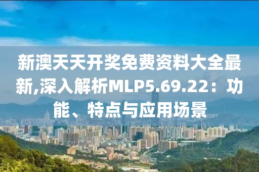 新澳天天開獎(jiǎng)免費(fèi)資料大全最新,深入解析MLP5.69.22：功能、特點(diǎn)與應(yīng)用場景