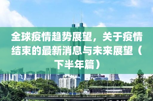 全球疫情趨勢(shì)展望，關(guān)于疫情結(jié)束的最新消息與未來展望（下半年篇）