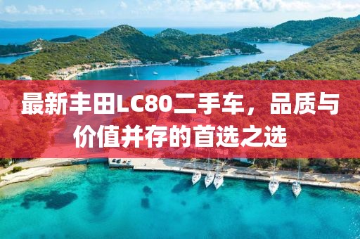 最新豐田L(fēng)C80二手車(chē)，品質(zhì)與價(jià)值并存的首選之選