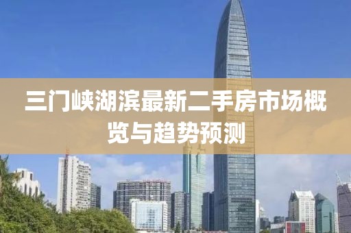三門峽湖濱最新二手房市場概覽與趨勢預(yù)測