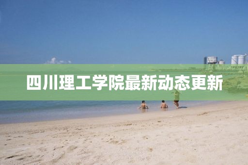 四川理工學(xué)院最新動(dòng)態(tài)更新