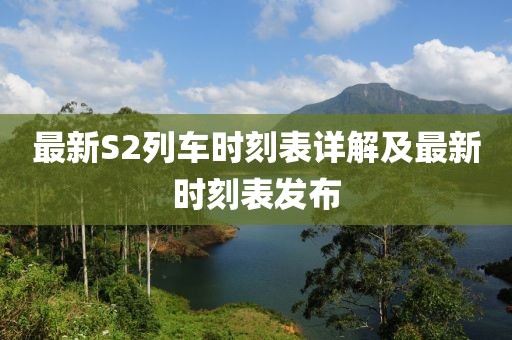 最新S2列車時刻表詳解及最新時刻表發(fā)布
