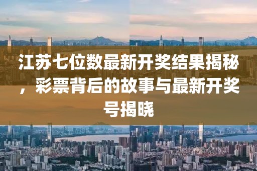 江蘇七位數(shù)最新開獎結(jié)果揭秘，彩票背后的故事與最新開獎號揭曉