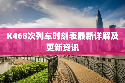 K468次列車(chē)時(shí)刻表最新詳解及更新資訊
