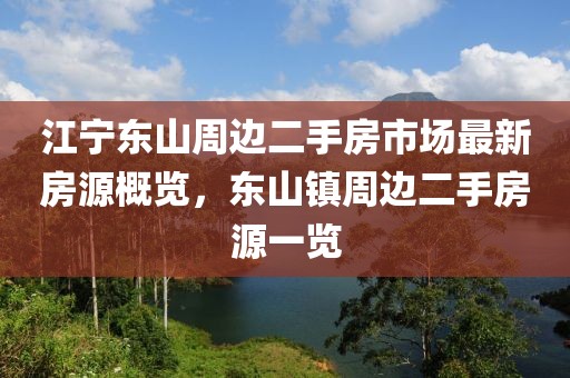 江寧東山周邊二手房市場最新房源概覽，東山鎮(zhèn)周邊二手房源一覽