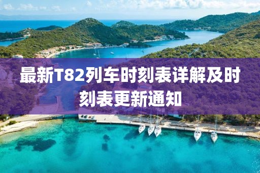 最新T82列車時(shí)刻表詳解及時(shí)刻表更新通知