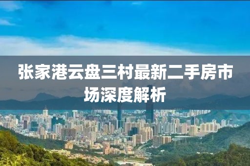 張家港云盤三村最新二手房市場深度解析