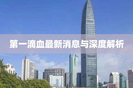 第一滴血最新消息與深度解析