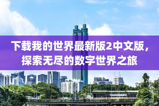 下載我的世界最新版2中文版，探索無盡的數(shù)字世界之旅