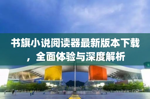 書旗小說閱讀器最新版本下載，全面體驗(yàn)與深度解析