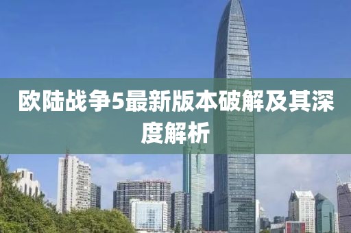 歐陸戰(zhàn)爭(zhēng)5最新版本破解及其深度解析