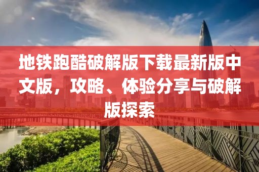 地鐵跑酷破解版下載最新版中文版，攻略、體驗(yàn)分享與破解版探索