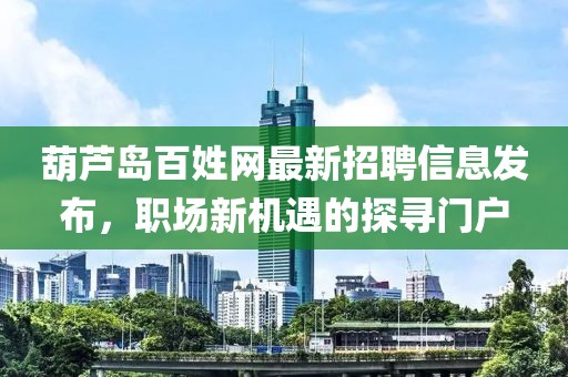 葫蘆島百姓網(wǎng)最新招聘信息發(fā)布，職場(chǎng)新機(jī)遇的探尋門(mén)戶(hù)