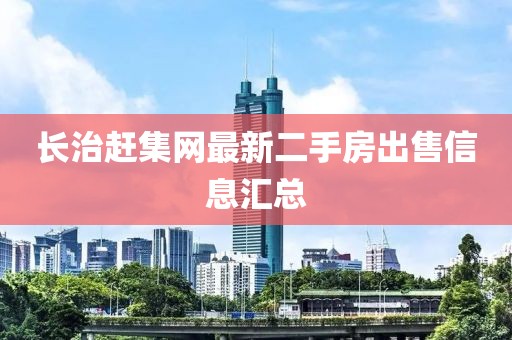 長(zhǎng)治趕集網(wǎng)最新二手房出售信息匯總