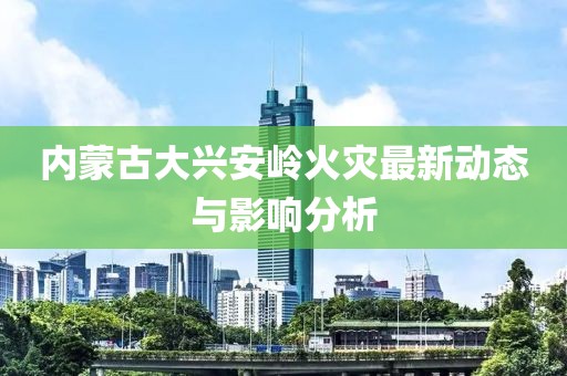 內(nèi)蒙古大興安嶺火災(zāi)最新動(dòng)態(tài)與影響分析