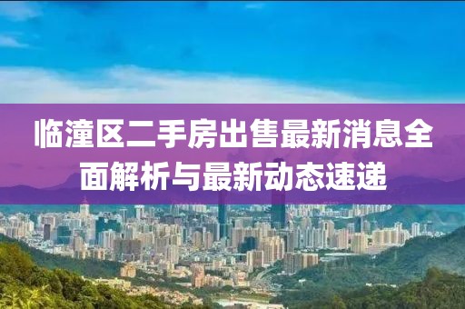 臨潼區(qū)二手房出售最新消息全面解析與最新動(dòng)態(tài)速遞