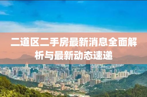 二道區(qū)二手房最新消息全面解析與最新動(dòng)態(tài)速遞