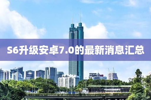 S6升級(jí)安卓7.0的最新消息匯總