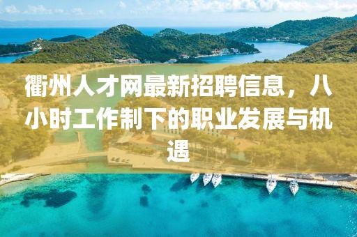 衢州人才網(wǎng)最新招聘信息，八小時(shí)工作制下的職業(yè)發(fā)展與機(jī)遇
