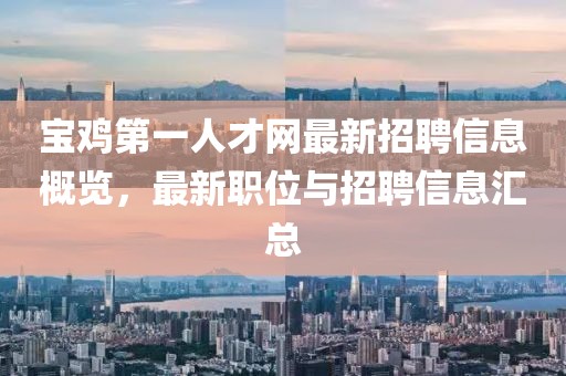 寶雞第一人才網(wǎng)最新招聘信息概覽，最新職位與招聘信息匯總