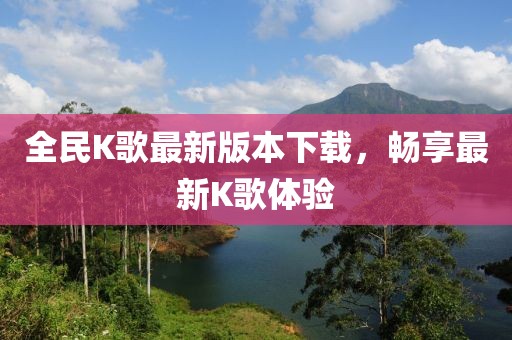 全民K歌最新版本下載，暢享最新K歌體驗