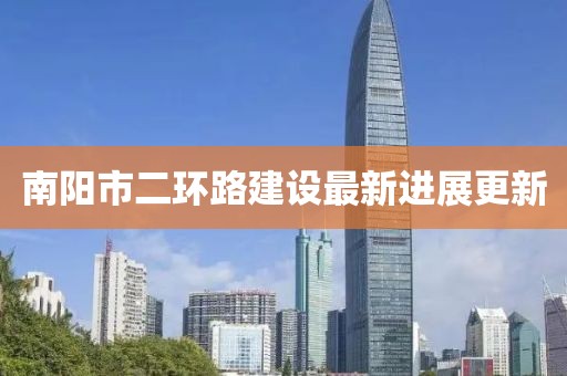 南陽市二環(huán)路建設(shè)最新進展更新