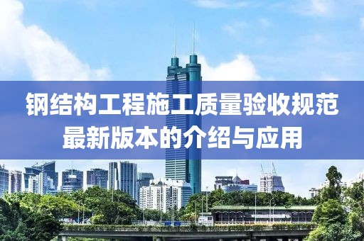 鋼結(jié)構(gòu)工程施工質(zhì)量驗收規(guī)范最新版本的介紹與應(yīng)用