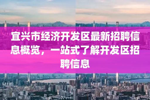 宜興市經(jīng)濟開發(fā)區(qū)最新招聘信息概覽，一站式了解開發(fā)區(qū)招聘信息