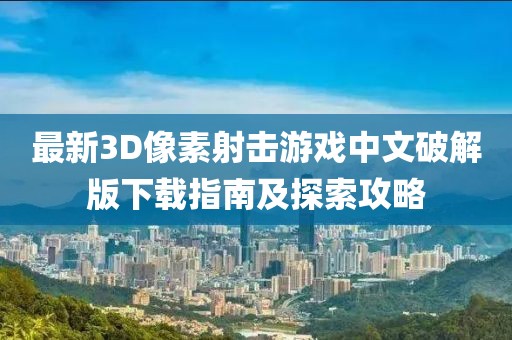 最新3D像素射擊游戲中文破解版下載指南及探索攻略