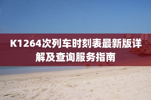 K1264次列車時刻表最新版詳解及查詢服務(wù)指南
